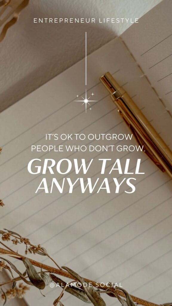 It’s OK to outgrow people who don’t grow. Frow tall anyways. -Unknown