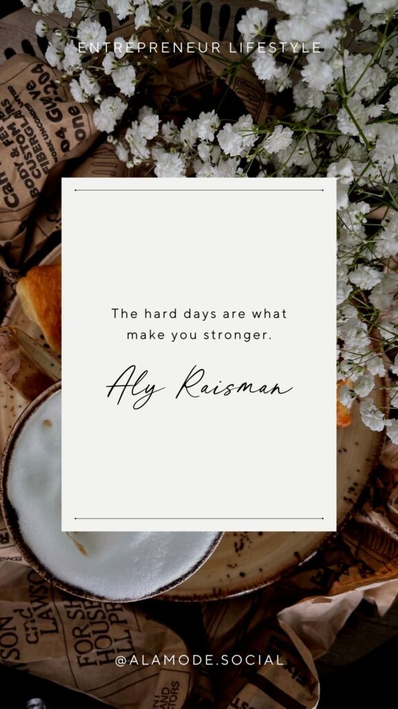 The hard days are what make you stronger. -Aly Raisman