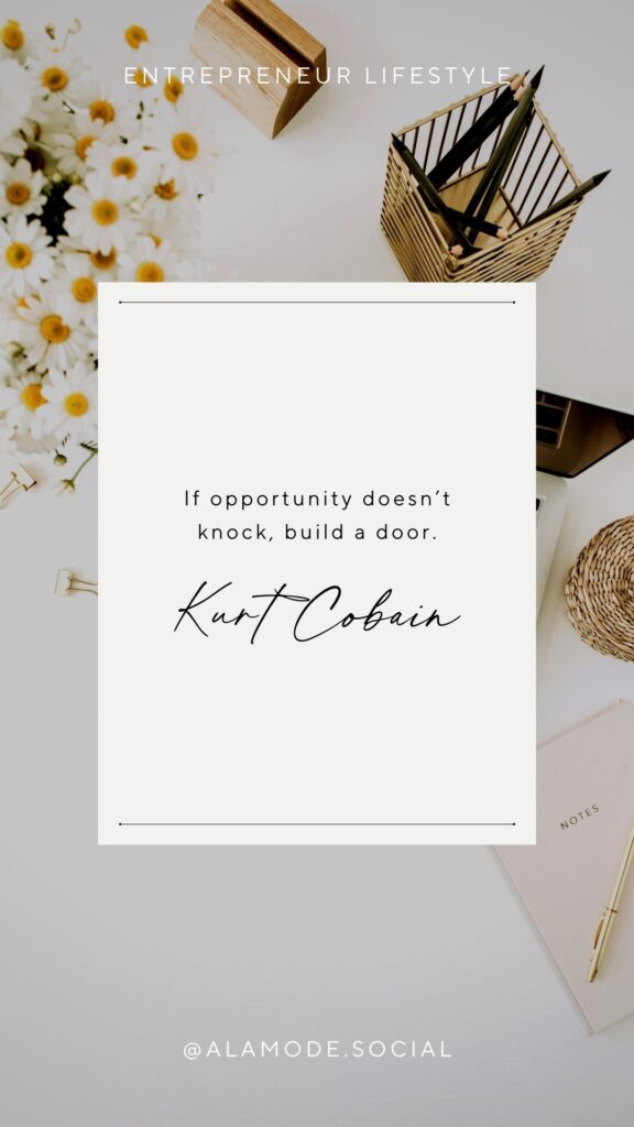 If opportunity doesn’t knock, build a door. -Kurt Cobain