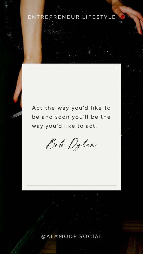Act the way you'd like to be and soon you'll be the way you'd like to act. -Bob Dylan