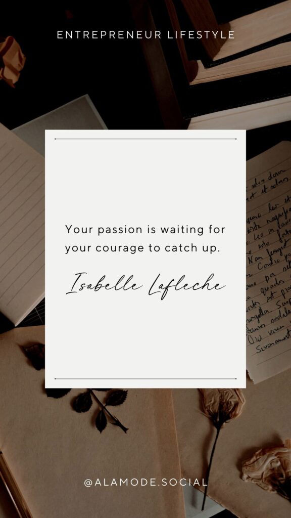 Your passion is waiting for your courage to catch up. -Isabelle Lafleche
