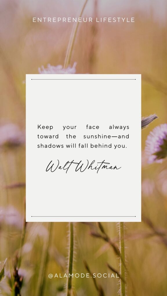 Keep your face always toward the sunshine―and shadows will fall behind you. -Walt Whitman