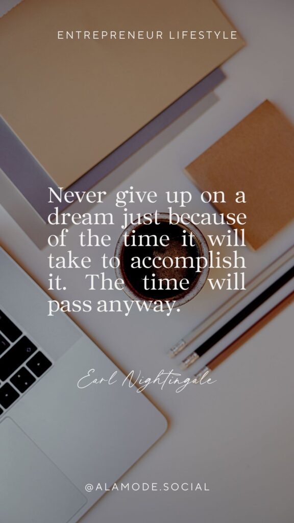 Never give up on a dream just because of the time it will take to accomplish it. The time will pass anyway.  -Earl Nightingale