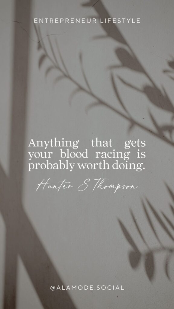 Anything that gets your blood racing is probably worth doing. -Hunter S Thompson