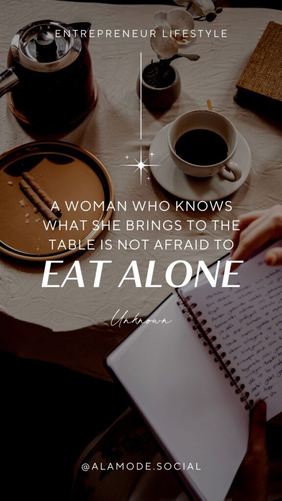 a woman who knows what she brings to the table is not afraid to eat alone. -Unknown